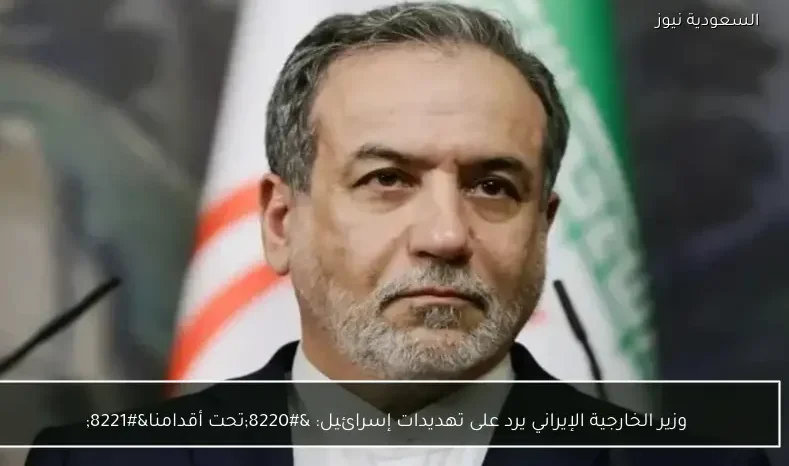 وزير الخارجية الإيراني يرد على تهديدات إسرائيل: “تحت أقدامنا”