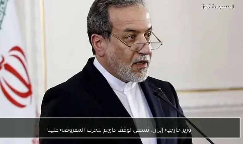 وزير خارجية إيران: نسعى لوقف دائم للحرب المفروضة علينا