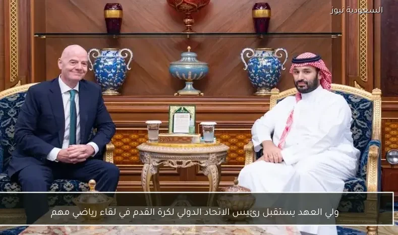 ولي العهد يستقبل رئيس الاتحاد الدولي لكرة القدم في لقاء رياضي مهم