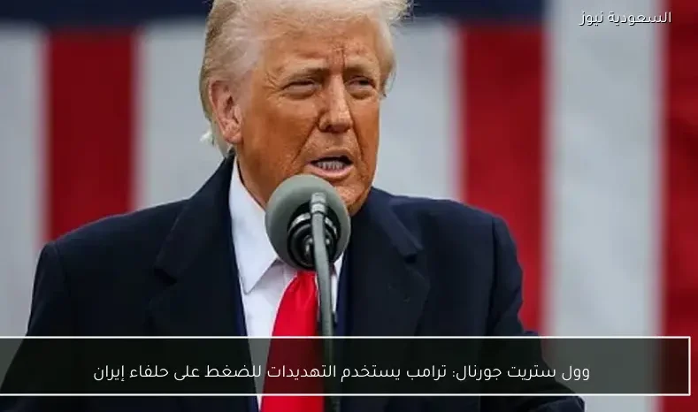 وول ستريت جورنال: ترامب يستخدم التهديدات للضغط على حلفاء إيران