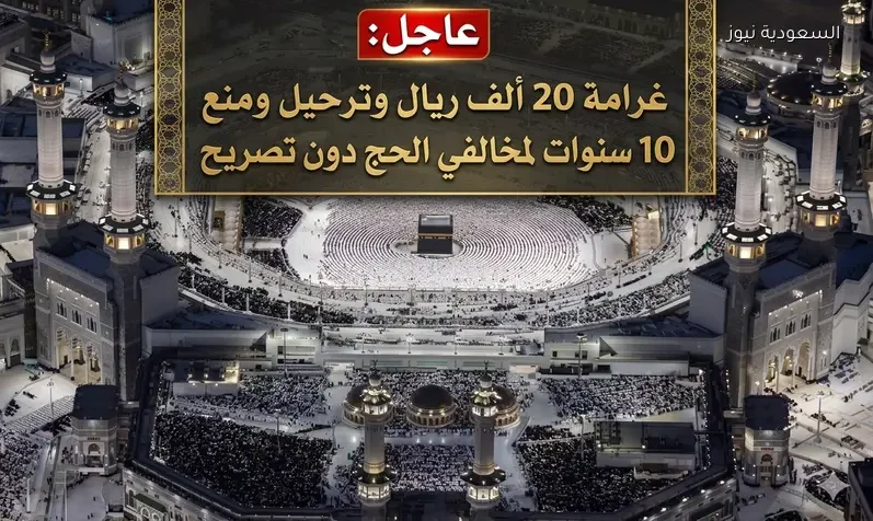 عاجل: غرامة 20 ألف ريال وترحيل ومنع 10 سنوات لمخالفي الحج دون تصريح